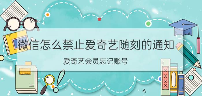 微信怎么禁止爱奇艺随刻的通知 爱奇艺会员忘记账号，微信自动续费怎么解绑？